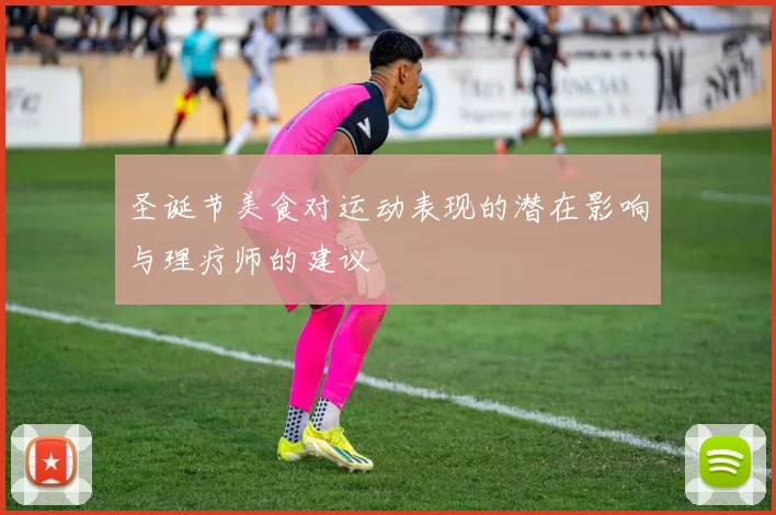圣诞节美食对运动表现的潜在影响与理疗师的建议