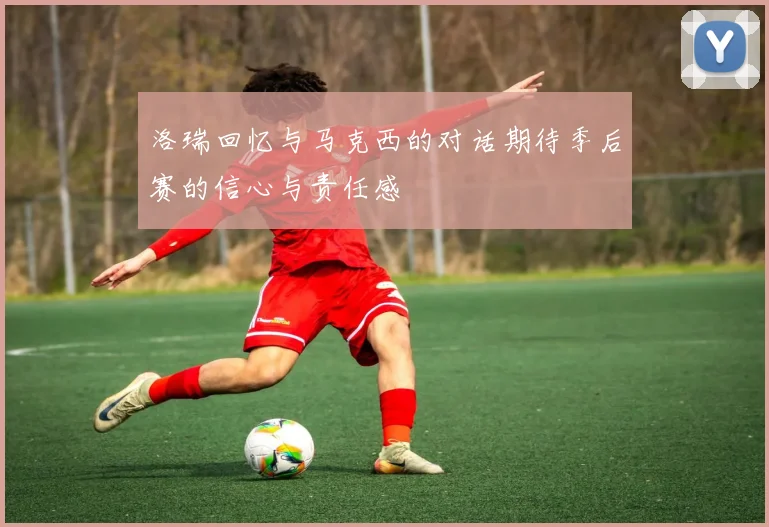洛瑞回忆与马克西的对话期待季后赛的信心与责任感