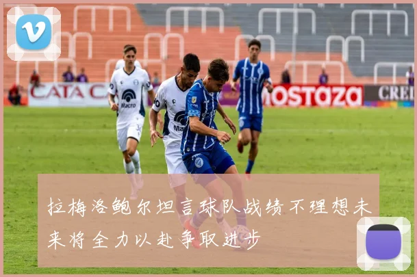 拉梅洛鲍尔坦言球队战绩不理想未来将全力以赴争取进步