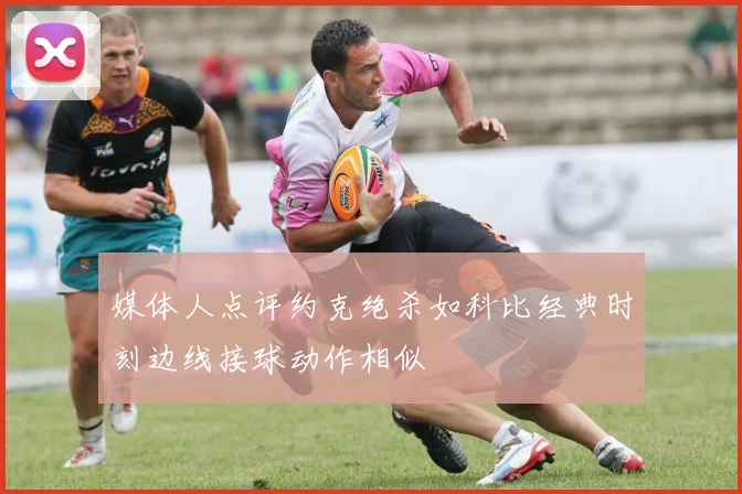 媒体人点评约克绝杀如科比经典时刻边线接球动作相似