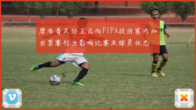 摩洛哥足协正式向FIFA投诉塞内加尔罢赛行为影响比赛及球员状态