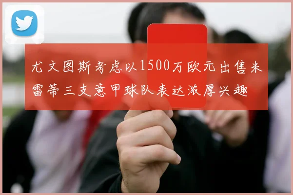尤文图斯考虑以1500万欧元出售米雷蒂三支意甲球队表达浓厚兴趣