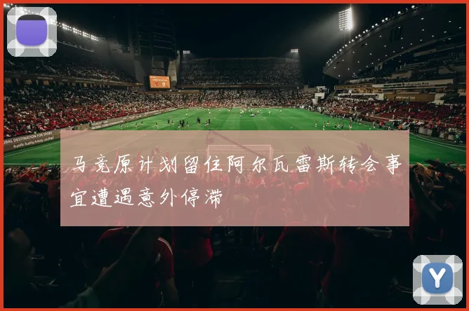 马竞原计划留住阿尔瓦雷斯转会事宜遭遇意外停滞