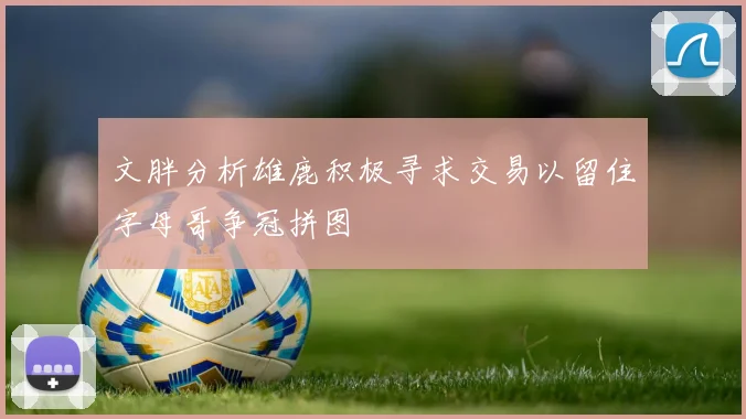 文胖分析雄鹿积极寻求交易以留住字母哥争冠拼图