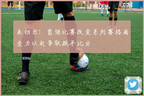 米切尔：首场比赛改变系列赛格局全力以赴争取扳平比分